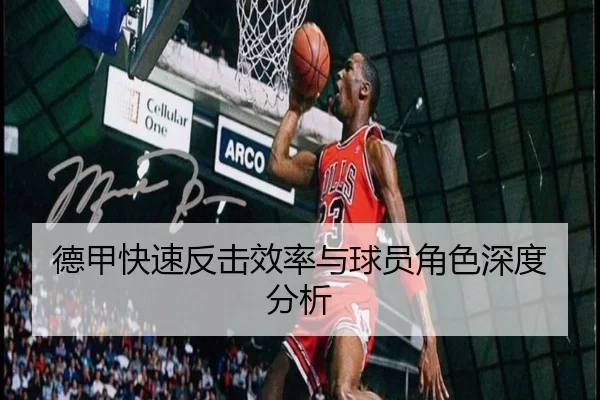 德甲快速反击效率与球员角色深度分析