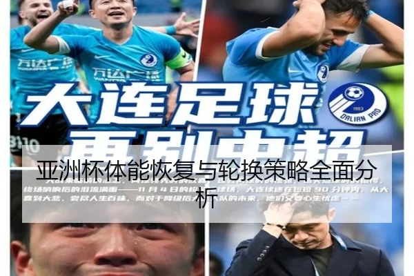亚洲杯体能恢复与轮换策略全面分析